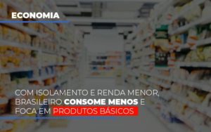 Com O Isolamento E Renda Menor Brasileiro Consome Menos E Foca Em Produtos Basicos Blog Vb Contabilidade - Contabilidade e Administração de Condomínios em Maringá | VB Comtanilidade