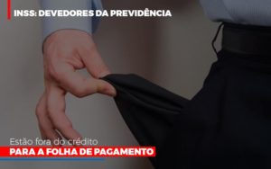 Inss Devedores Da Previdencia Estao Fora Do Credito Para Folha De Pagamento Blog Vb Contabilidade - Contabilidade e Administração de Condomínios em Maringá | VB Comtanilidade